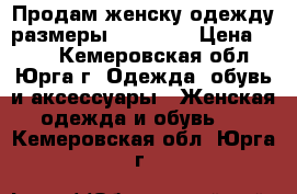 Продам женску одежду размеры 42 44 46 › Цена ­ 300 - Кемеровская обл., Юрга г. Одежда, обувь и аксессуары » Женская одежда и обувь   . Кемеровская обл.,Юрга г.